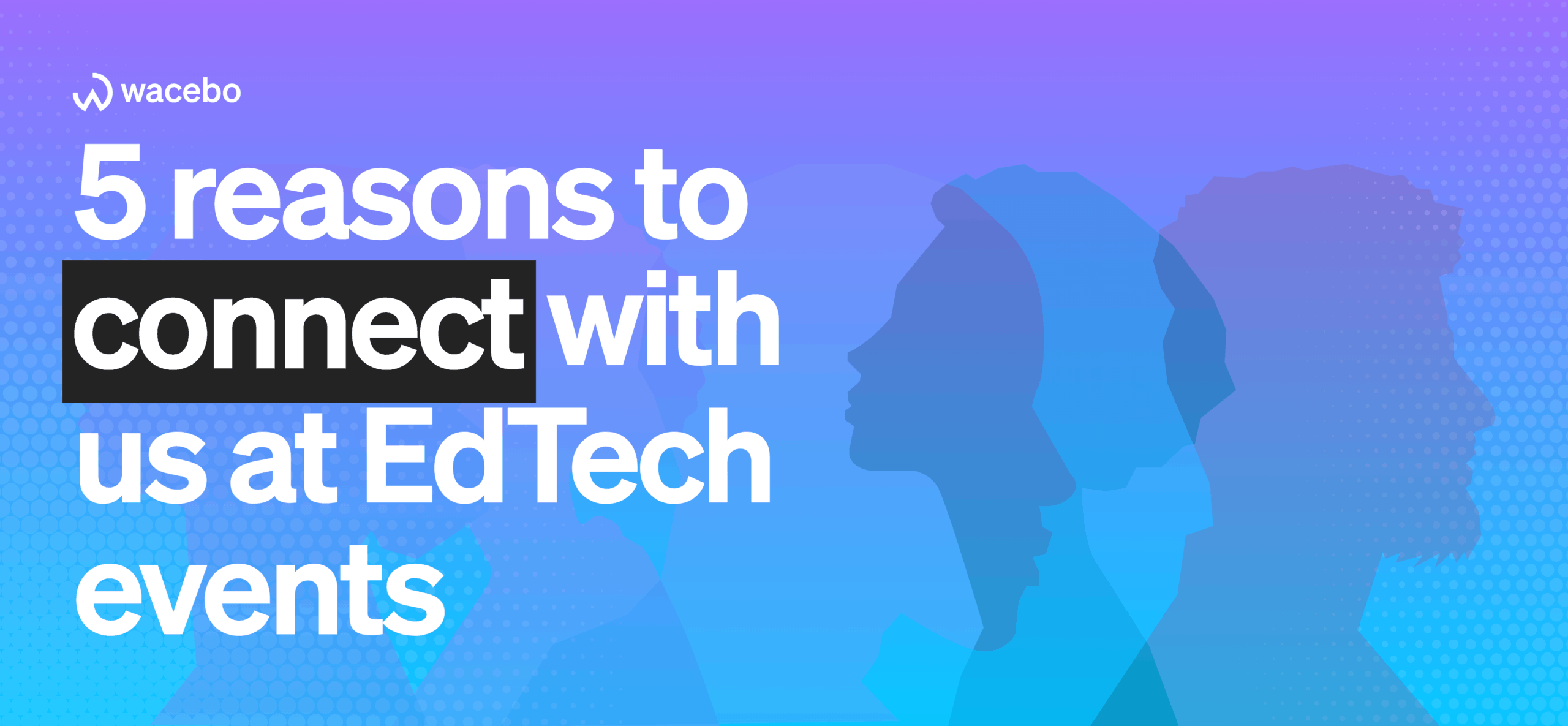 Why connect with Wacebo at EdTech events?